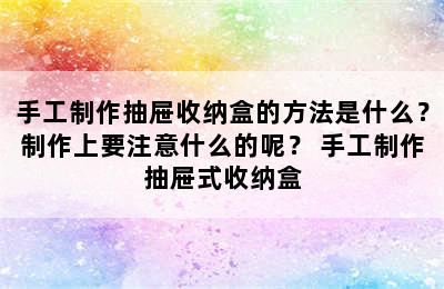 手工制作抽屉收纳盒的方法是什么？制作上要注意什么的呢？ 手工制作抽屉式收纳盒